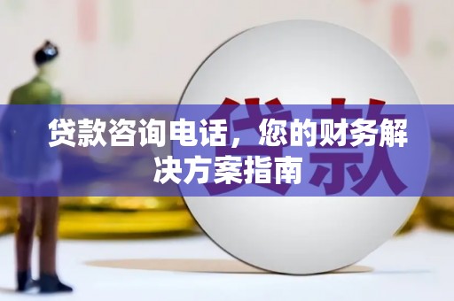 明溪贷款咨询电话，您的财务解决方案指南