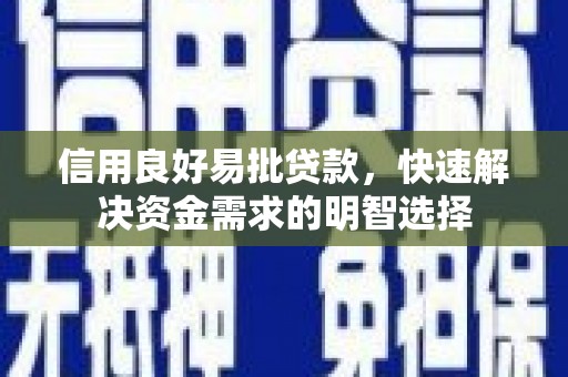 明溪信用良好易批贷款，快速解决资金需求的明智选择