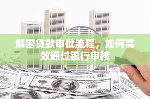 明溪解密贷款审批流程，如何高效通过银行审核