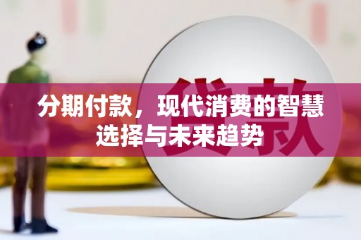 明溪分期付款，现代消费的智慧选择与未来趋势