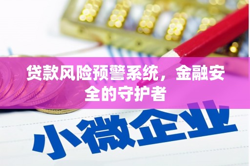 明溪贷款风险预警系统，金融安全的守护者