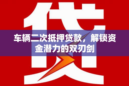 明溪车辆二次抵押贷款，解锁资金潜力的双刃剑