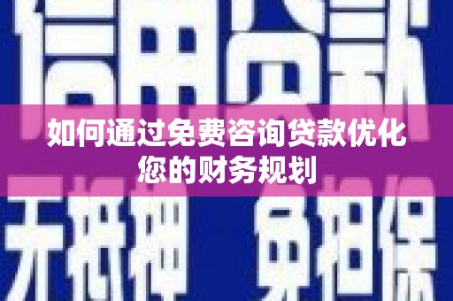 明溪如何通过免费咨询贷款优化您的财务规划