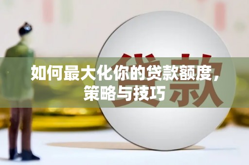 明溪如何最大化你的贷款额度，策略与技巧