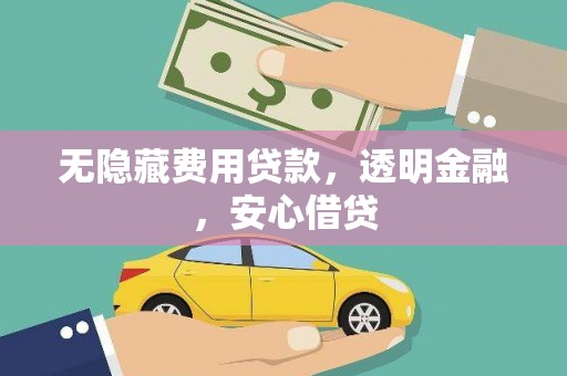 明溪无隐藏费用贷款，透明金融，安心借贷