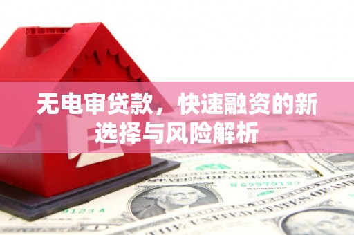 明溪无电审贷款，快速融资的新选择与风险解析