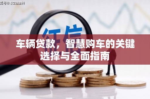 明溪车辆贷款，智慧购车的关键选择与全面指南
