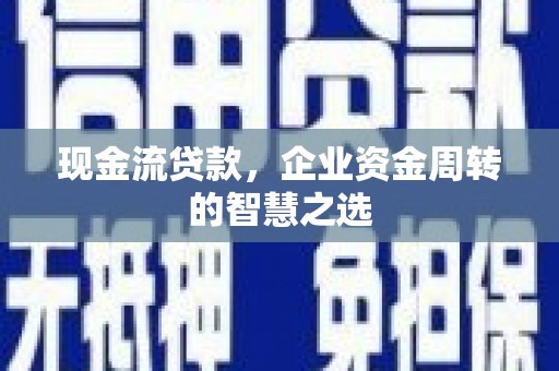 明溪现金流贷款，企业资金周转的智慧之选