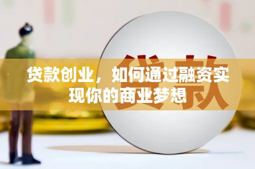 明溪贷款创业，如何通过融资实现你的商业梦想