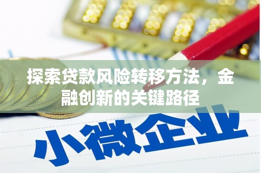 明溪探索贷款风险转移方法，金融创新的关键路径