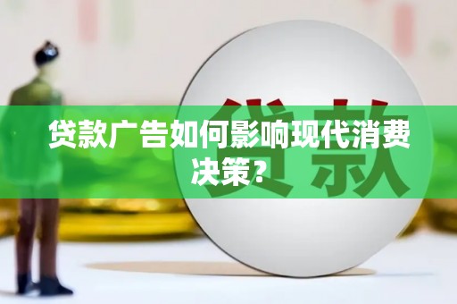明溪贷款广告如何影响现代消费决策？