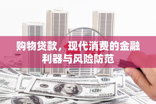 明溪购物贷款，现代消费的金融利器与风险防范