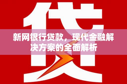 明溪新网银行贷款，现代金融解决方案的全面解析