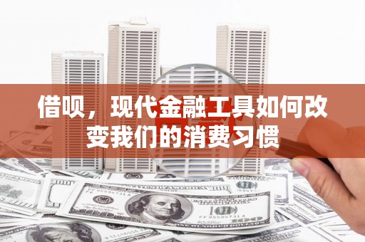 明溪借呗，现代金融工具如何改变我们的消费习惯