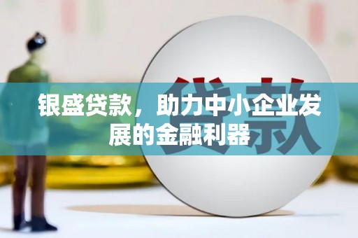 明溪银盛贷款，助力中小企业发展的金融利器