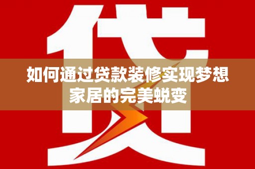 明溪如何通过贷款装修实现梦想家居的完美蜕变