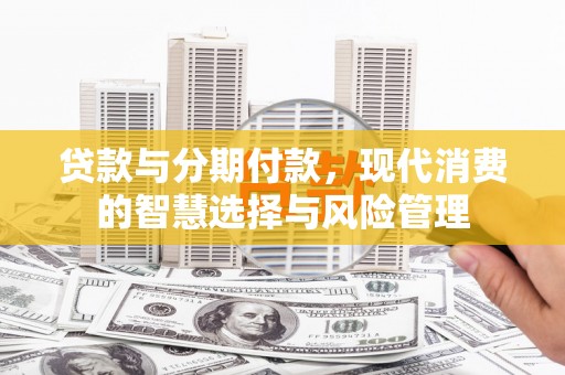 明溪贷款与分期付款，现代消费的智慧选择与风险管理