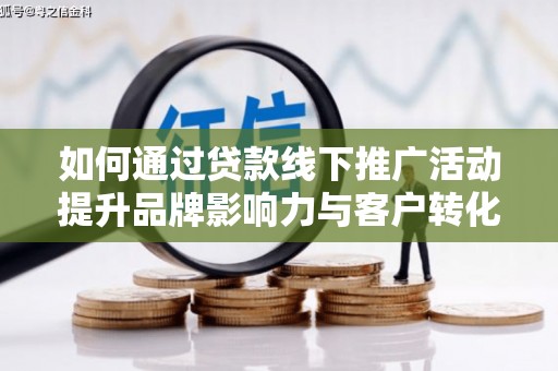 明溪如何通过贷款线下推广活动提升品牌影响力与客户转化率