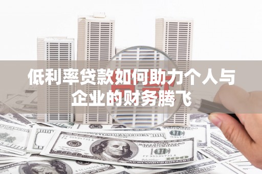 明溪低利率贷款如何助力个人与企业的财务腾飞