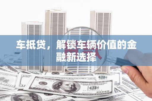 明溪车抵贷，解锁车辆价值的金融新选择