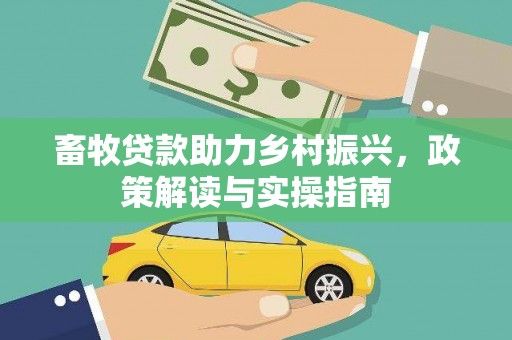 明溪畜牧贷款助力乡村振兴，政策解读与实操指南
