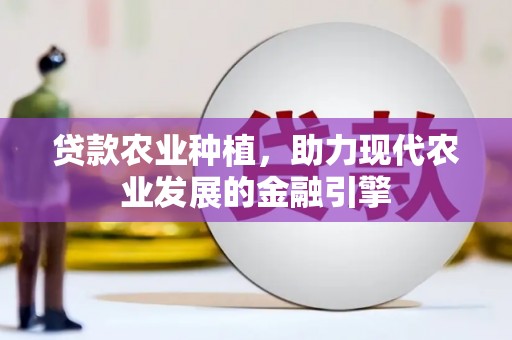 明溪贷款农业种植，助力现代农业发展的金融引擎