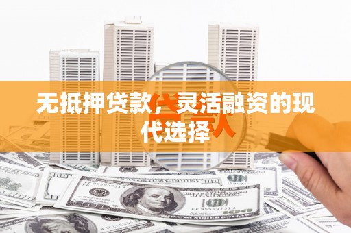明溪无抵押贷款，灵活融资的现代选择