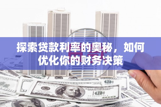 明溪探索贷款利率的奥秘，如何优化你的财务决策