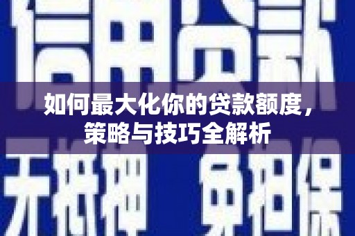 明溪如何最大化你的贷款额度，策略与技巧全解析