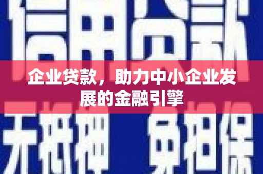 明溪企业贷款，助力中小企业发展的金融引擎