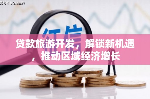 明溪贷款旅游开发，解锁新机遇，推动区域经济增长
