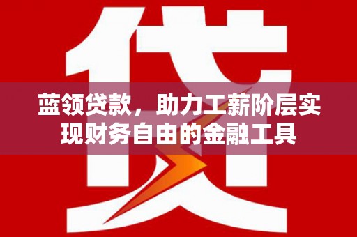 明溪蓝领贷款，助力工薪阶层实现财务自由的金融工具