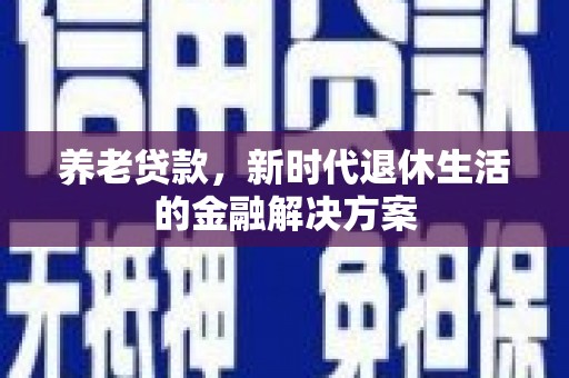 明溪养老贷款，新时代退休生活的金融解决方案
