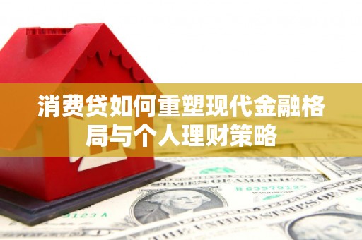 明溪消费贷如何重塑现代金融格局与个人理财策略