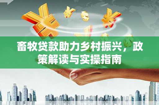 明溪畜牧贷款助力乡村振兴，政策解读与实操指南