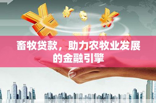 明溪畜牧贷款，助力农牧业发展的金融引擎