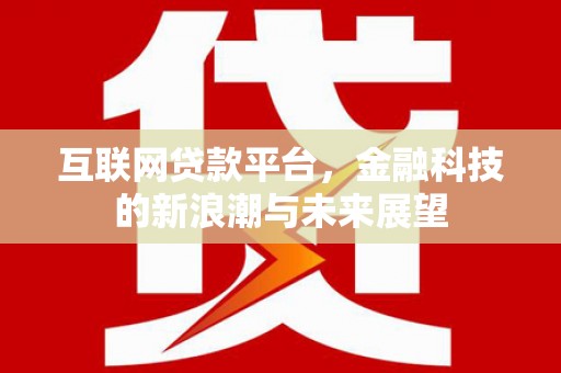 明溪互联网贷款平台，金融科技的新浪潮与未来展望