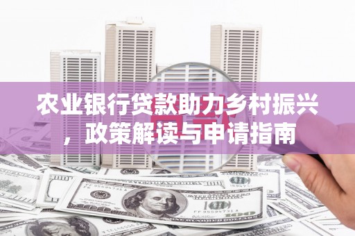 明溪农业银行贷款助力乡村振兴，政策解读与申请指南