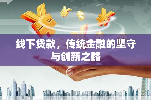 明溪线下贷款，传统金融的坚守与创新之路
