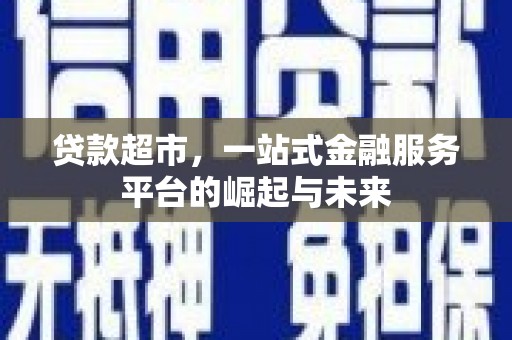 明溪贷款超市，一站式金融服务平台的崛起与未来