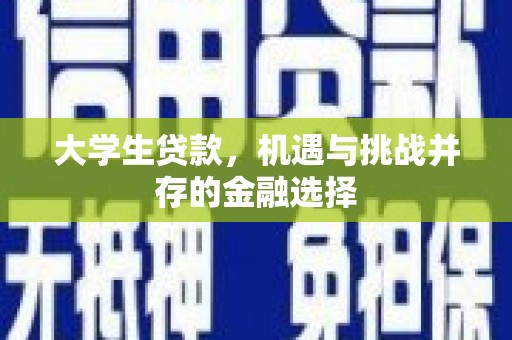 明溪大学生贷款，机遇与挑战并存的金融选择