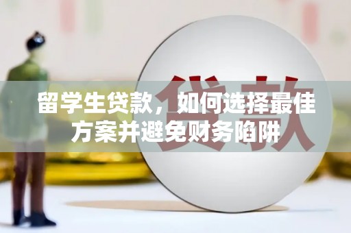 明溪留学生贷款，如何选择最佳方案并避免财务陷阱