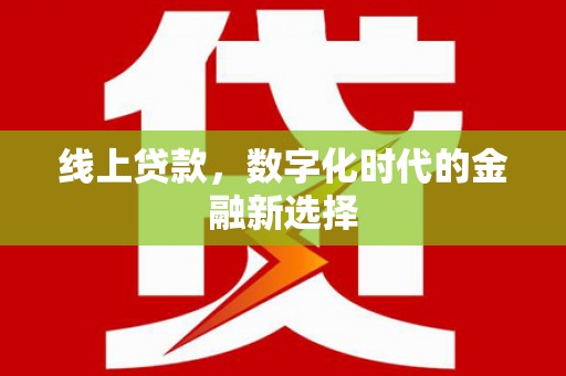 明溪线上贷款，数字化时代的金融新选择