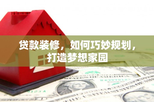 明溪贷款装修，如何巧妙规划，打造梦想家园