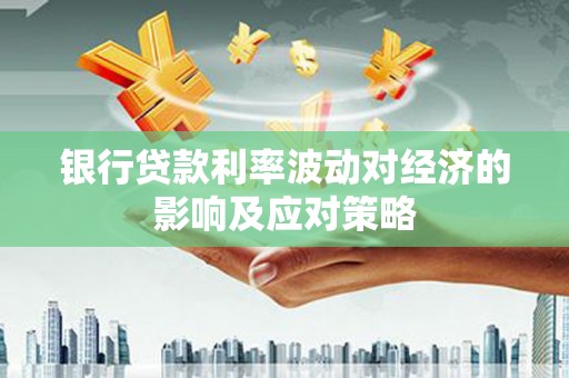 明溪银行贷款利率波动对经济的影响及应对策略