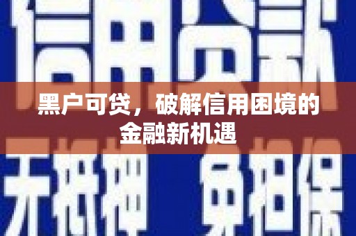 明溪黑户可贷，破解信用困境的金融新机遇