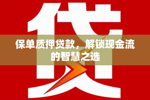 明溪保单质押贷款，解锁现金流的智慧之选