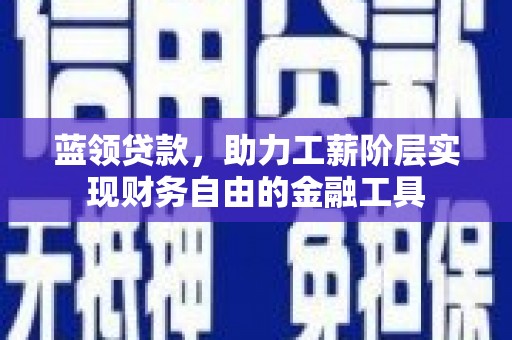 明溪蓝领贷款，助力工薪阶层实现财务自由的金融工具