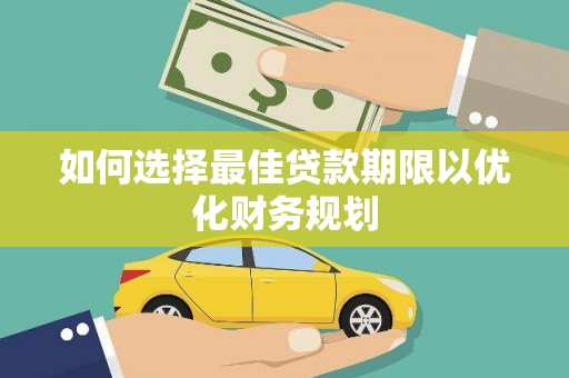明溪如何选择最佳贷款期限以优化财务规划