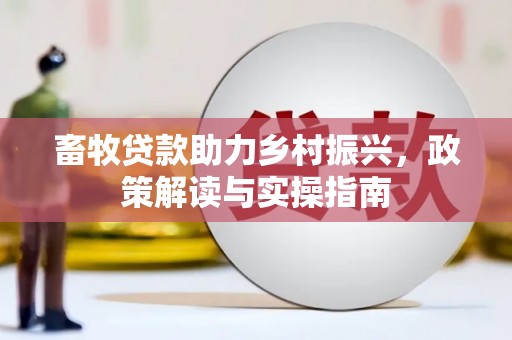 明溪畜牧贷款助力乡村振兴，政策解读与实操指南